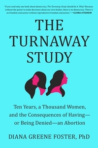 The Turnaway Study: Ten Years, a Thousand Women, and the Consequences of Having--Or Being Denied--An Abortion by Diana Greene Foster