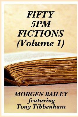 Fifty 5pm Fictions Volume 1: 50 flash fiction stories by Morgen Bailey, Tony Tibbenham