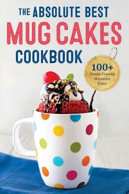 Absolute Best Mug Cakes Cookbook: 100 Family-Friendly Microwave Cakes by Rockridge Press