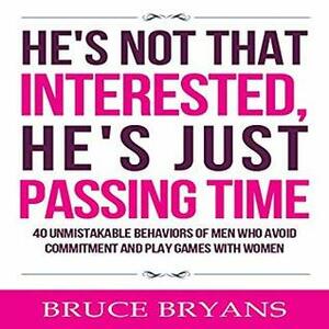 He's Not That Interested, He's Just Passing Time: 40 Unmistakable Behaviors Of Men Who Avoid Commitment And Play Games With Women by Bruce Bryans, Dan Culhane