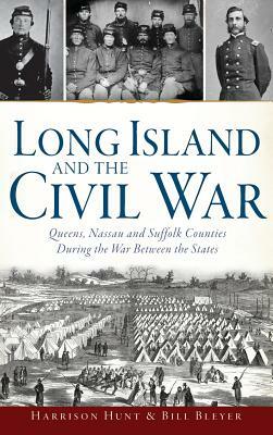 Long Island and the Civil War: Queens, Nassau and Suffolk Counties During the War Between the States by Harrison Hunt, Bill Bleyer