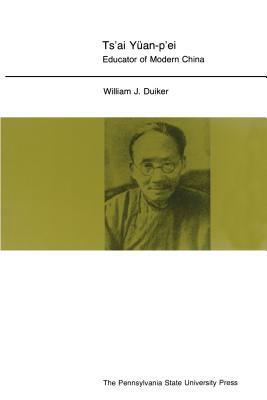 Ts'ai Yuan-P'Ei: Educator of Modern China by William J. Duiker