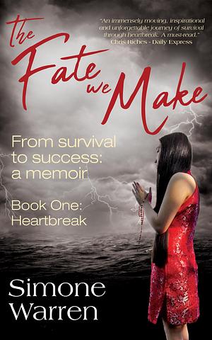 The Fate We Make - Book One: Heartbreak: From Survival to Success: a memoir by Simone Warren, Simone Warren, Kin Mun Lee