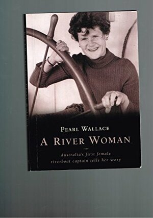 A River Woman: Australia's First Female Riverboat Captain Tells Her Story by David Russell Bennett, Matthew Wallace, Pearl Wallace