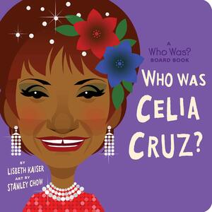 Who Was Celia Cruz? by Stanley Chow, Lisbeth Kaiser