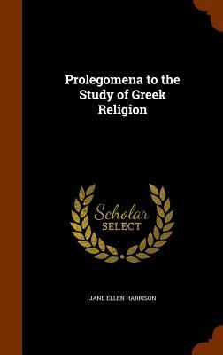 Prolegomena to the Study of Greek Religion by Jane Ellen Harrison