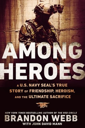 Among Heroes: A U.S. Navy Seal's True Story of Friendship, Heroism, and the Ultimate Sacrifice by John David Mann, Brandon Webb