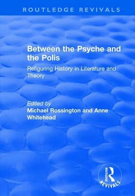 Between the Psyche and the Polis: Refiguring History in Literature and Theory by Anne Whitehead