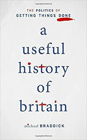 A Useful History of Britain: The Politics of Getting Things Done by Michael Braddick