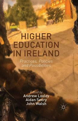 Higher Education in Ireland: Practices, Policies and Possibilities by Andrew Loxley, John Walsh, Aidan Seery