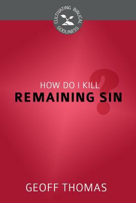 How Do I Kill Remaining Sin? by Geoffrey Thomas