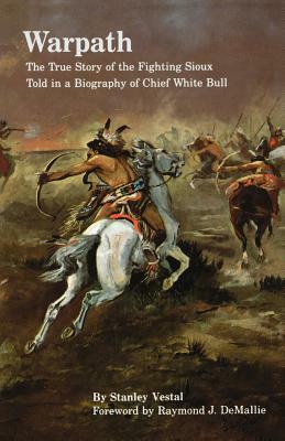 Warpath: The True Story of the Fighting Sioux Told in a Biography of Chief White Bull by Stanley Vestal