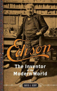 Edison: The Inventor of the Modern World by David J. Kent