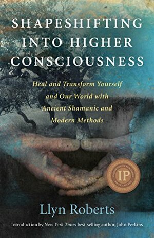 Shapeshifting into Higher Consciousness: Heal and Transform Yourself and Our World with Ancient Shamanic and Modern Methods by Llyn Roberts