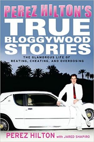 Pérez Hilton's True Bloggywood Stories: The Glamorous Life of Beating, Cheating, and Overdosing by Pérez Hilton