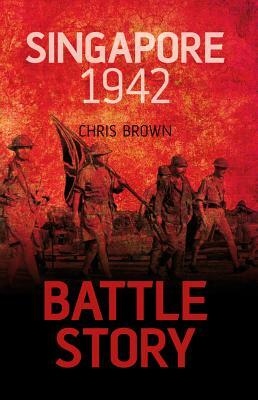 Battle Story: Singapore 1942 by Dr Chris Brown