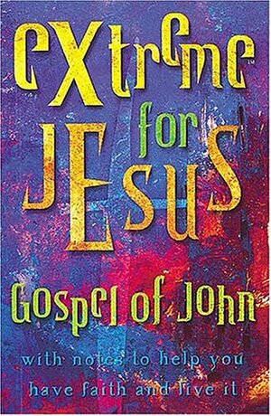 Extreme For Jesus Gospel Of John With Notes To Help You Have Faith And Live It by Anonymous