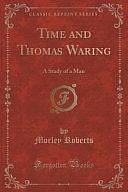 Time and Thomas Waring: A Study of a Man by Morley Roberts
