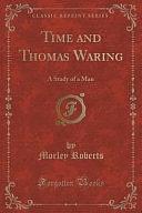 Time and Thomas Waring: A Study of a Man by Morley Roberts