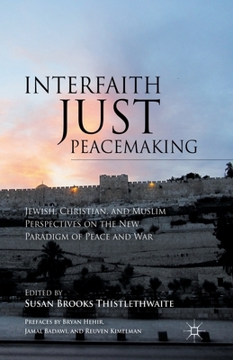 Interfaith Just Peacemaking: Jewish, Christian, and Muslim Perspectives on the New Paradigm of Peace and War by 