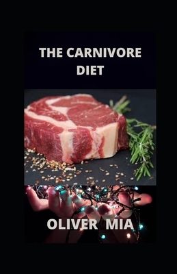 The Carnivore Diet: The Complete Guide to Weight Loss, Increasing Metabolism and Performance by Oliver Mia