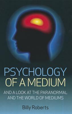 Psychology of a Medium: A Look at the Paranormal and the World of Mediums by Billy Roberts