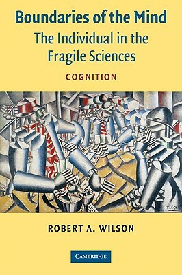 Boundaries of the Mind: The Individual in the Fragile Sciences - Cognition by Robert a. Wilson