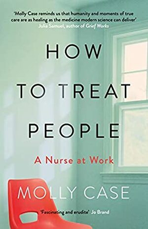 How to Treat People: A Nurse at Work by Molly Case