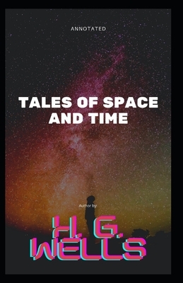 Tales of Space and Time Annotated by H.G. Wells