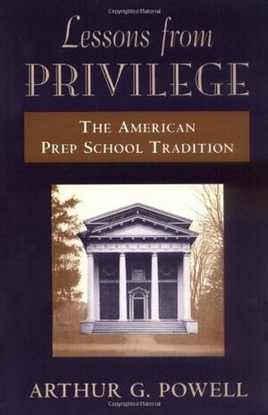 Lessons from Privilege: The American Prep School Tradition by Arthur G. Powell