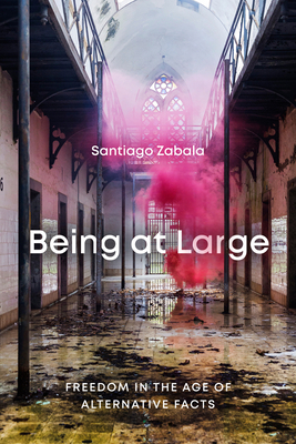 Being at Large: Freedom in the Age of Alternative Facts by Santiago Zabala
