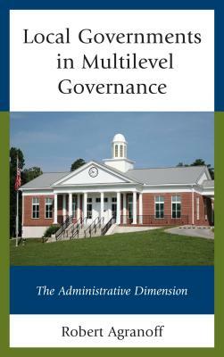 Local Governments in Multilevel Governance: The Administrative Dimension by Robert Agranoff