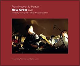 From Heaven to Heaven - New Order Live: The Early Years (1981-1984) at Close Quarters by Peter Hook, Stephen Morris, Jon Wozencroft, Dec Hickey