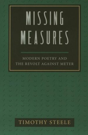 Missing Measures: Modern Poetry and the Revolt against Meter by Timothy Steele