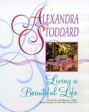 Living a Beautiful Life by Alexandra Stoddard