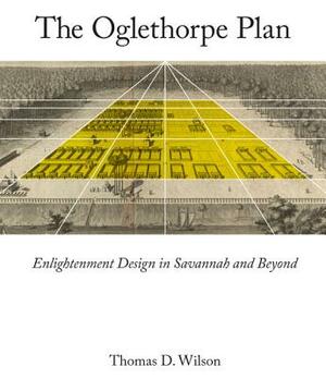 Oglethorpe Plan: Enlightenment Design in Savannah and Beyond by Thomas D. Wilson