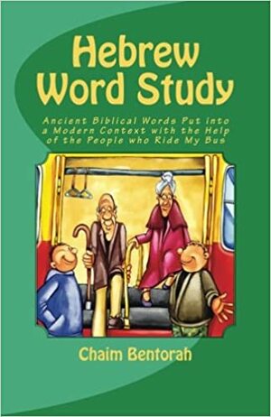 Hebrew Word Study: Ancient Biblical Words Put into a Modern Context with the Help of the People Who Ride My Bus by Chaim Bentorah