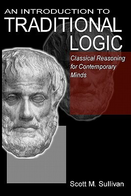 An Introduction To Traditional Logic: Classical Reasoning For Contemporary by Scott M. Sullivan