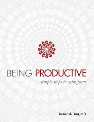 Being Productive: Simple Steps to Calm Focus by Kourosh Dini