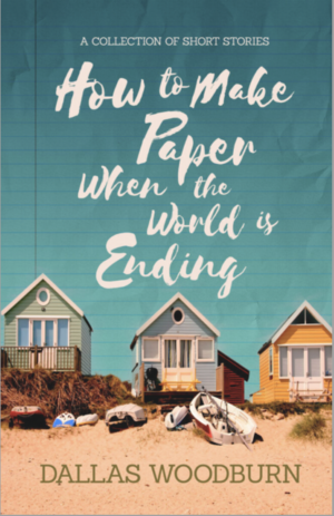 How to Make Paper When the World is Ending by Dallas Woodburn, Dallas Woodburn