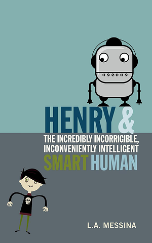 Henry and the Incredibly Incorrigible, Inconveniently Intelligent Smart Human by L.A. Messina