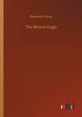 The Bronze Eagle by Baroness Orczy