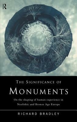 The Significance of Monuments: On the Shaping of Human Experience in Neolithic and Bronze Age Europe by Richard Bradley