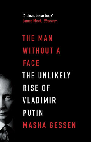 The Man Without a Face: The Unlikely Rise of Vladimir Putin by Masha Gessen