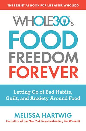 The Whole30's Food Freedom Forever: Letting Go of Bad Habits, Guilt, and Anxiety Around Food by Melissa Urban, Melissa Urban