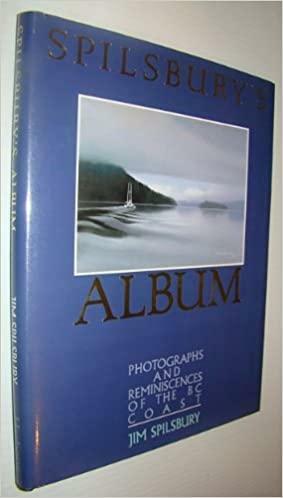 Spilsbury's Album: Photographs and Reminiscences of the BC Coast by Jim Spilsbury