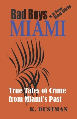 BAD BOYS MIAMI (and a few bad girls): True Tales of Crime from Miami's Past by Karen Dustman