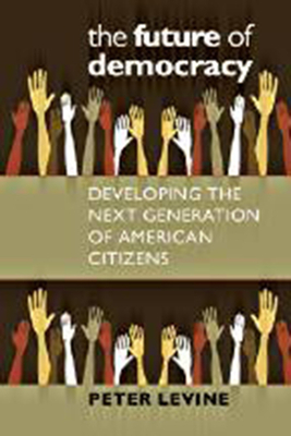 The Future of Democracy: Developing the Next Generation of American Citizens by Peter Levine