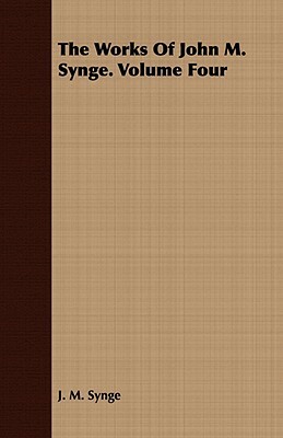 The Works of John M. Synge. Volume Four by J.M. Synge