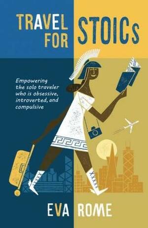 Travel for Stoics: Empowering the Solo Traveler Who Is Obsessive, Introverted, and Compulsive by Eva Rome